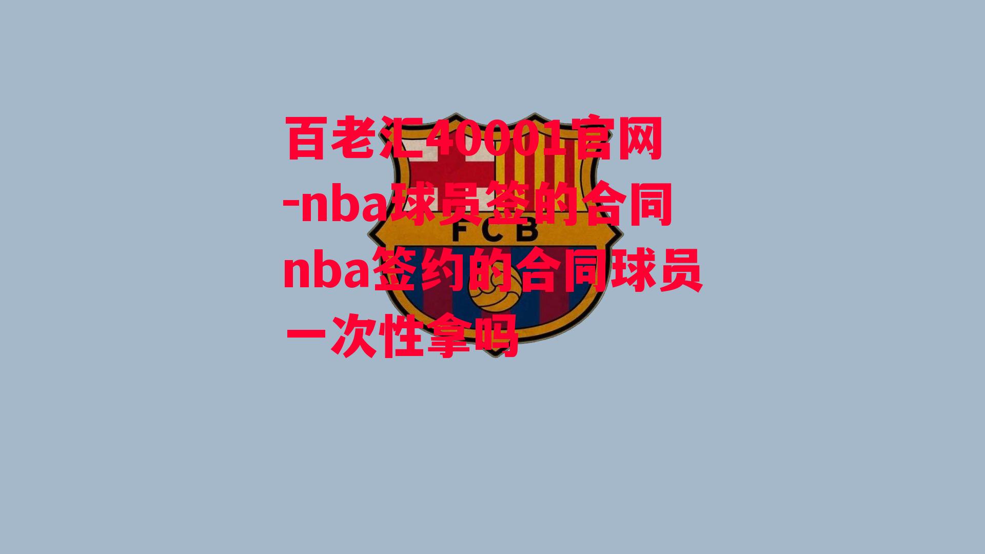 百老汇40001官网-nba球员签的合同nba签约的合同球员一次性拿吗